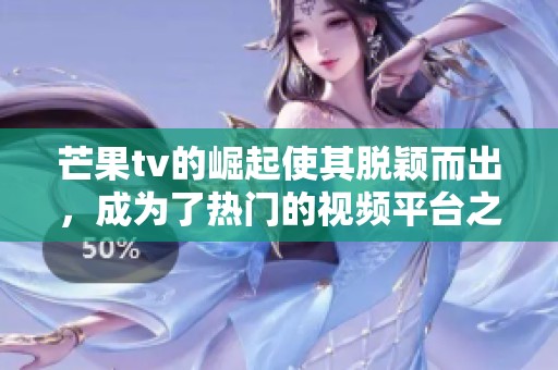 芒果tv的崛起使其脱颖而出，成为了热门的视频平台之一
