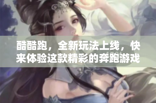酷酷跑，全新玩法上线，快来体验这款精彩的奔跑游戏吧！