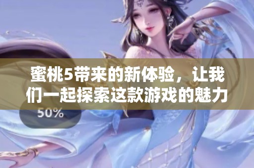 蜜桃5带来的新体验，让我们一起探索这款游戏的魅力与乐趣