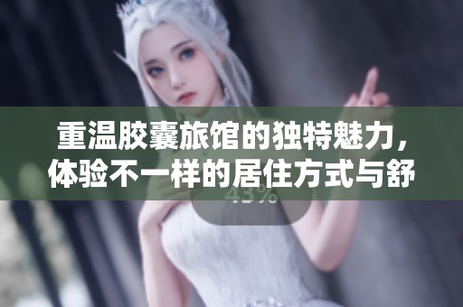 重温胶囊旅馆的独特魅力，体验不一样的居住方式与舒适享受