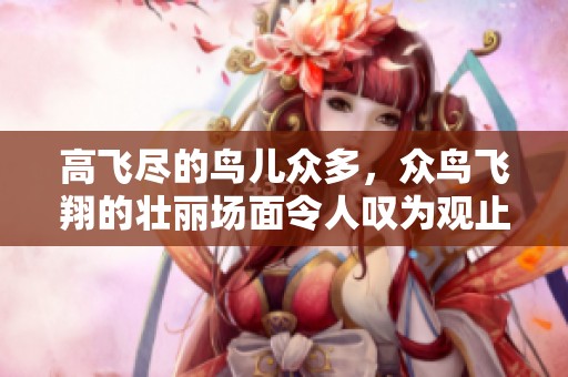 高飞尽的鸟儿众多，众鸟飞翔的壮丽场面令人叹为观止