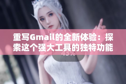 重写Gmail的全新体验：探索这个强大工具的独特功能与应用