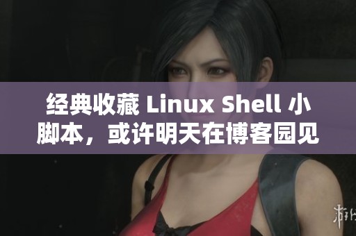 经典收藏 Linux Shell 小脚本，或许明天在博客园见