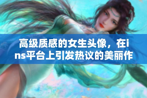 高级质感的女生头像，在ins平台上引发热议的美丽作品