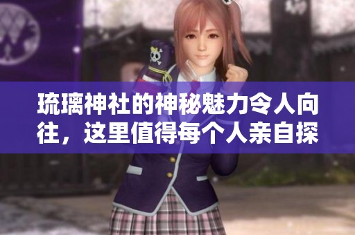 琉璃神社的神秘魅力令人向往，这里值得每个人亲自探索与体验