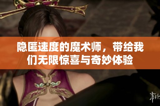 隐匿速度的魔术师，带给我们无限惊喜与奇妙体验