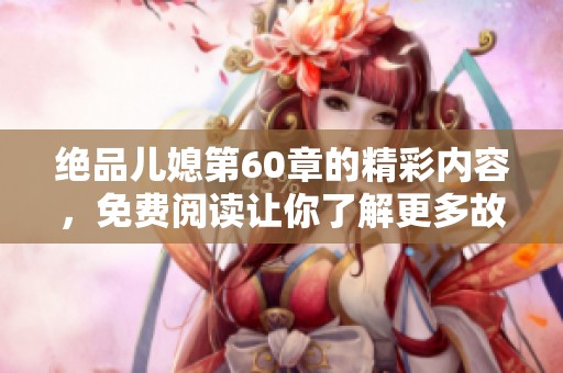 绝品儿媳第60章的精彩内容，免费阅读让你了解更多故事情节