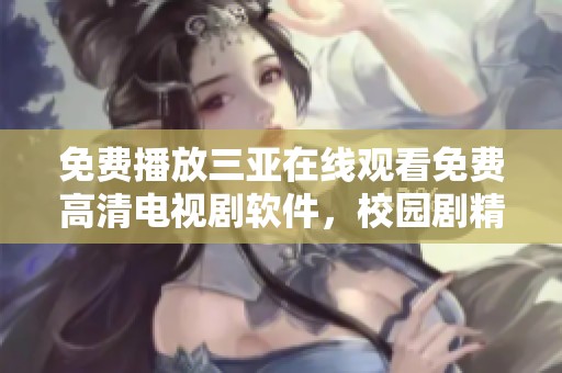 免费播放三亚在线观看免费高清电视剧软件，校园剧精彩不断值得一看