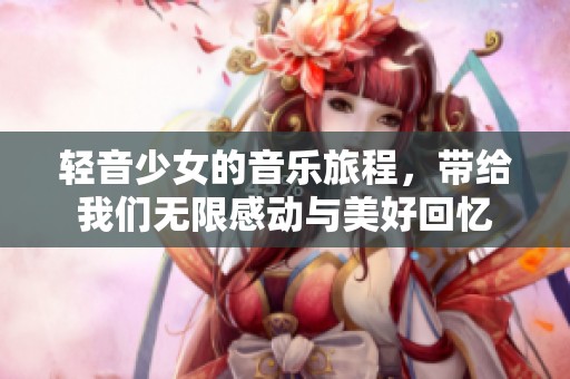 轻音少女的音乐旅程，带给我们无限感动与美好回忆