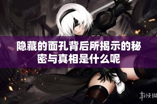 隐藏的面孔背后所揭示的秘密与真相是什么呢