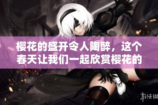 樱花的盛开令人陶醉，这个春天让我们一起欣赏樱花的美丽吧