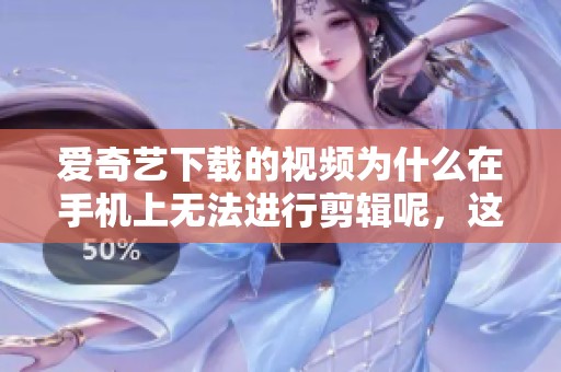 爱奇艺下载的视频为什么在手机上无法进行剪辑呢，这个问题你知道吗
