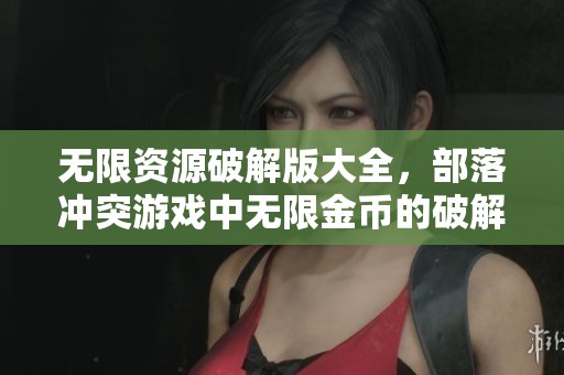 无限资源破解版大全，部落冲突游戏中无限金币的破解方法分享