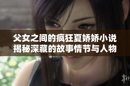 父女之间的疯狂夏娇娇小说揭秘深藏的故事情节与人物关系