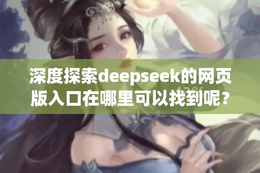 深度探索deepseek的网页版入口在哪里可以找到呢？这个入口的重要性不容忽视。