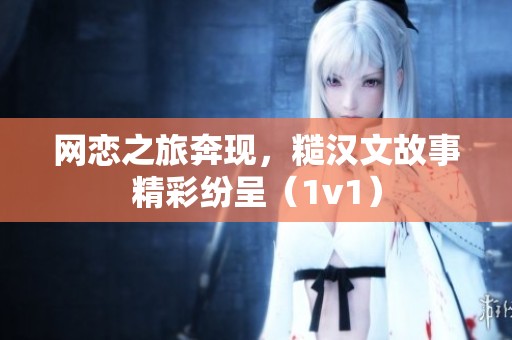 网恋之旅奔现，糙汉文故事精彩纷呈（1v1）