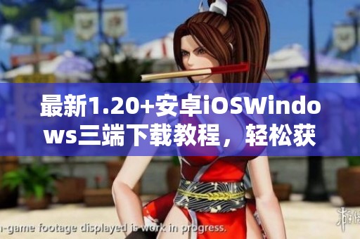 最新1.20+安卓iOSWindows三端下载教程，轻松获取网盘端安装指南