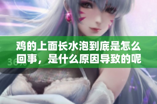 鸡的上面长水泡到底是怎么回事，是什么原因导致的呢