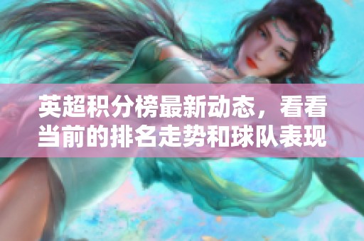 英超积分榜最新动态，看看当前的排名走势和球队表现