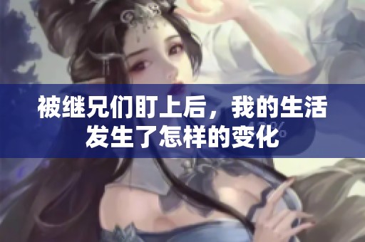 被继兄们盯上后，我的生活发生了怎样的变化