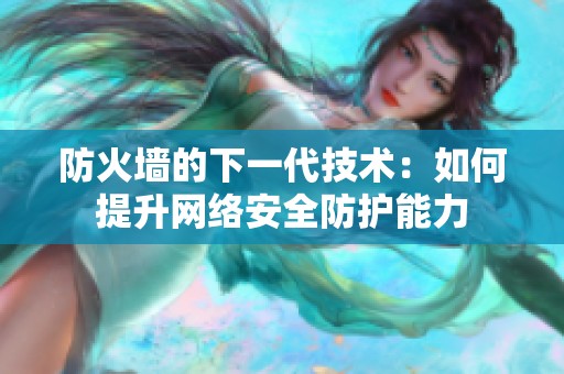 防火墙的下一代技术：如何提升网络安全防护能力