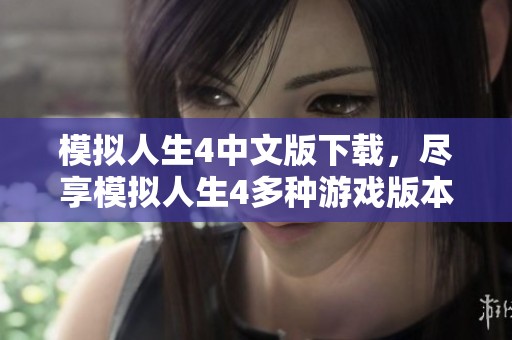 模拟人生4中文版下载，尽享模拟人生4多种游戏版本乐趣