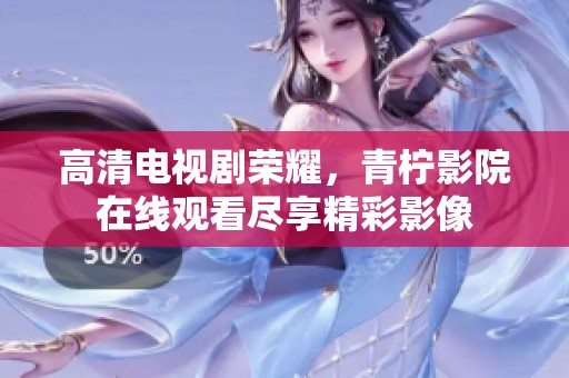 高清电视剧荣耀，青柠影院在线观看尽享精彩影像