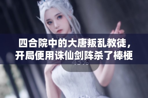 四合院中的大唐叛乱教徒，开局便用诛仙剑阵杀了棒梗