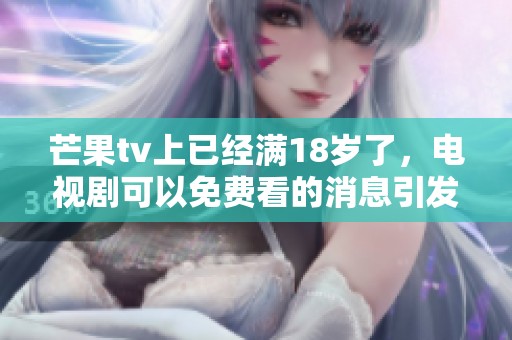芒果tv上已经满18岁了，电视剧可以免费看的消息引发关注！