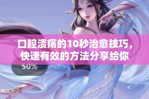 口腔溃疡的10秒治愈技巧，快速有效的方法分享给你