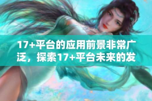 17+平台的应用前景非常广泛，探索17+平台未来的发展方向十分重要。