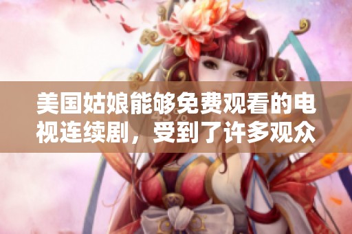 美国姑娘能够免费观看的电视连续剧，受到了许多观众的喜爱与关注