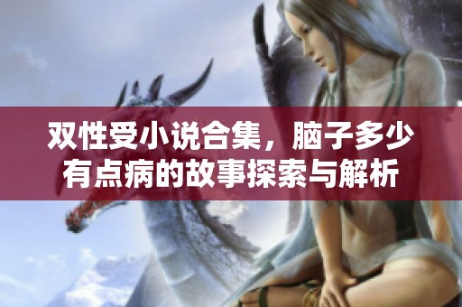 双性受小说合集，脑子多少有点病的故事探索与解析