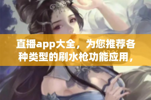 直播app大全，为您推荐各种类型的刷水枪功能应用，尽情体验吧
