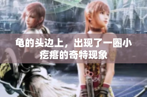 龟的头边上，出现了一圈小疙瘩的奇特现象