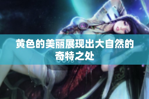 黄色的美丽展现出大自然的奇特之处