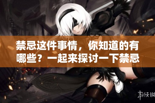 禁忌这件事情，你知道的有哪些？一起来探讨一下禁忌1吧！