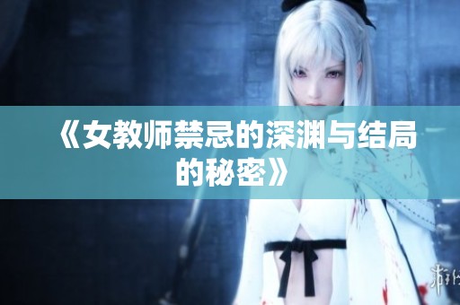 《女教师禁忌的深渊与结局的秘密》
