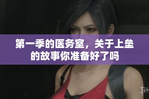 第一季的医务室，关于上垒的故事你准备好了吗