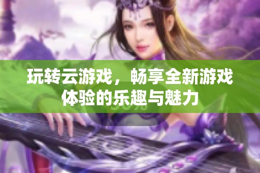玩转云游戏，畅享全新游戏体验的乐趣与魅力