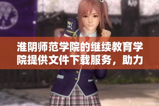 淮阴师范学院的继续教育学院提供文件下载服务，助力学习与进修