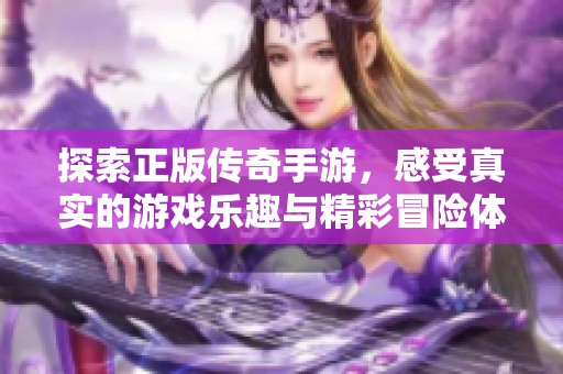 探索正版传奇手游，感受真实的游戏乐趣与精彩冒险体验