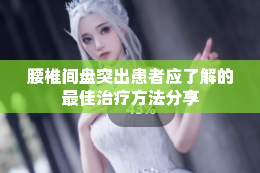 腰椎间盘突出患者应了解的最佳治疗方法分享