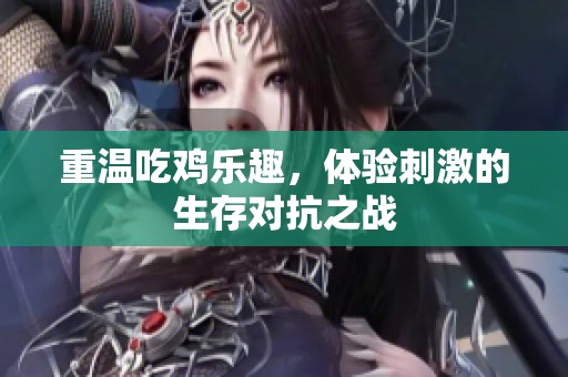 重温吃鸡乐趣，体验刺激的生存对抗之战