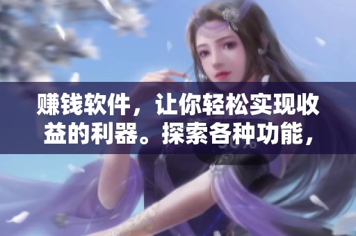 赚钱软件，让你轻松实现收益的利器。探索各种功能，开启你的赚钱之旅。