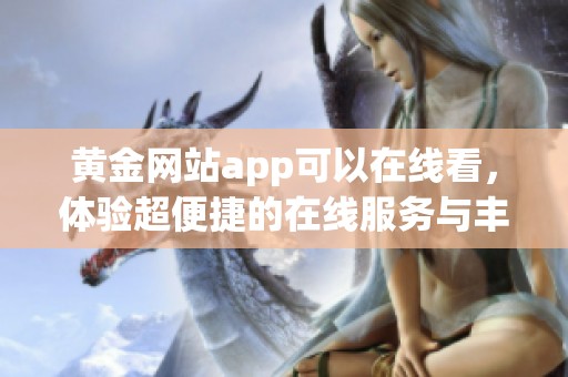 黄金网站app可以在线看，体验超便捷的在线服务与丰富内容