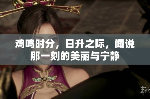 鸡鸣时分，日升之际，闻说那一刻的美丽与宁静