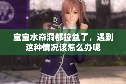 宝宝水帘洞都拉丝了，遇到这种情况该怎么办呢