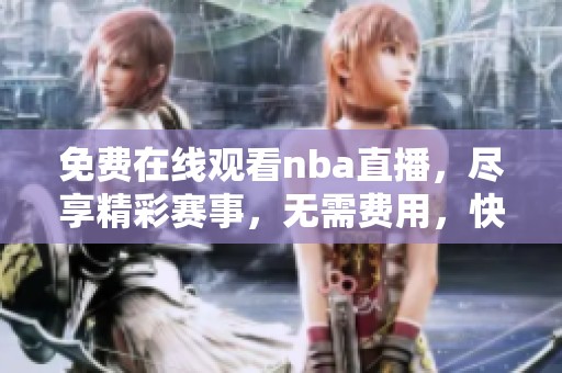 免费在线观看nba直播，尽享精彩赛事，无需费用，快来观看吧！