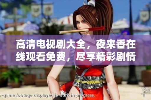 高清电视剧大全，夜来香在线观看免费，尽享精彩剧情与浪漫瞬间